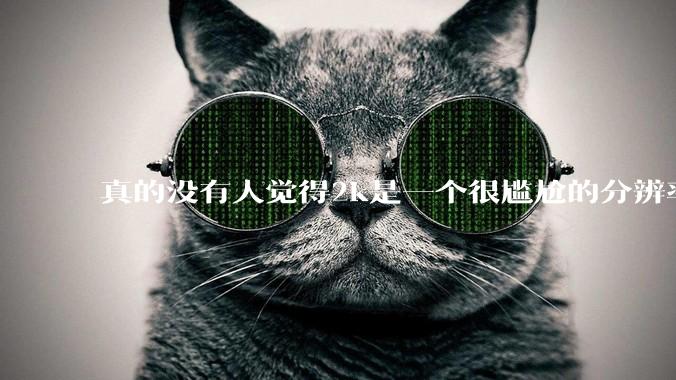 真的没有人觉得2k是一个很尴尬的分辨率吗？