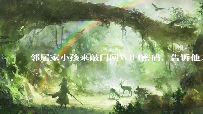 邻居家小孩来敲门问WiFi密码，告诉他之后，他竟然几部手机电视全用上。你说该怎么办？