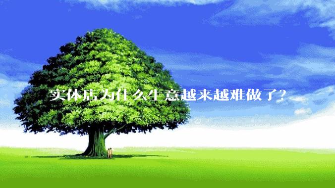 实体店为什么生意越来越难做了？