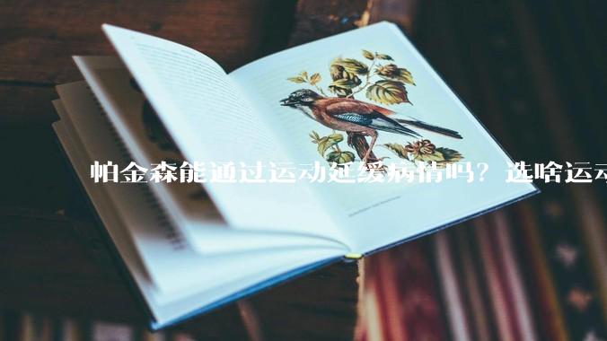 帕金森能通过运动延缓病情吗？选啥运动？
