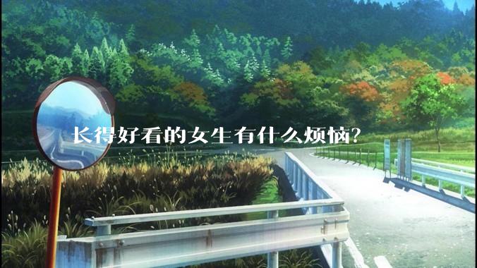 长得好看的女生有什么烦恼？