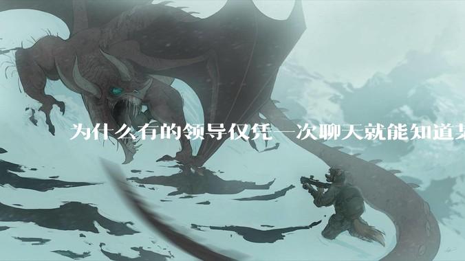 为什么有的领导仅凭一次聊天就能知道某些人不堪大用？